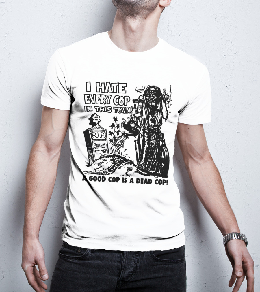 I Hate Every Cop In This Town A Good Cop Is A Dead Cop R.I.P. John Law 1875-1968 T-Shirt