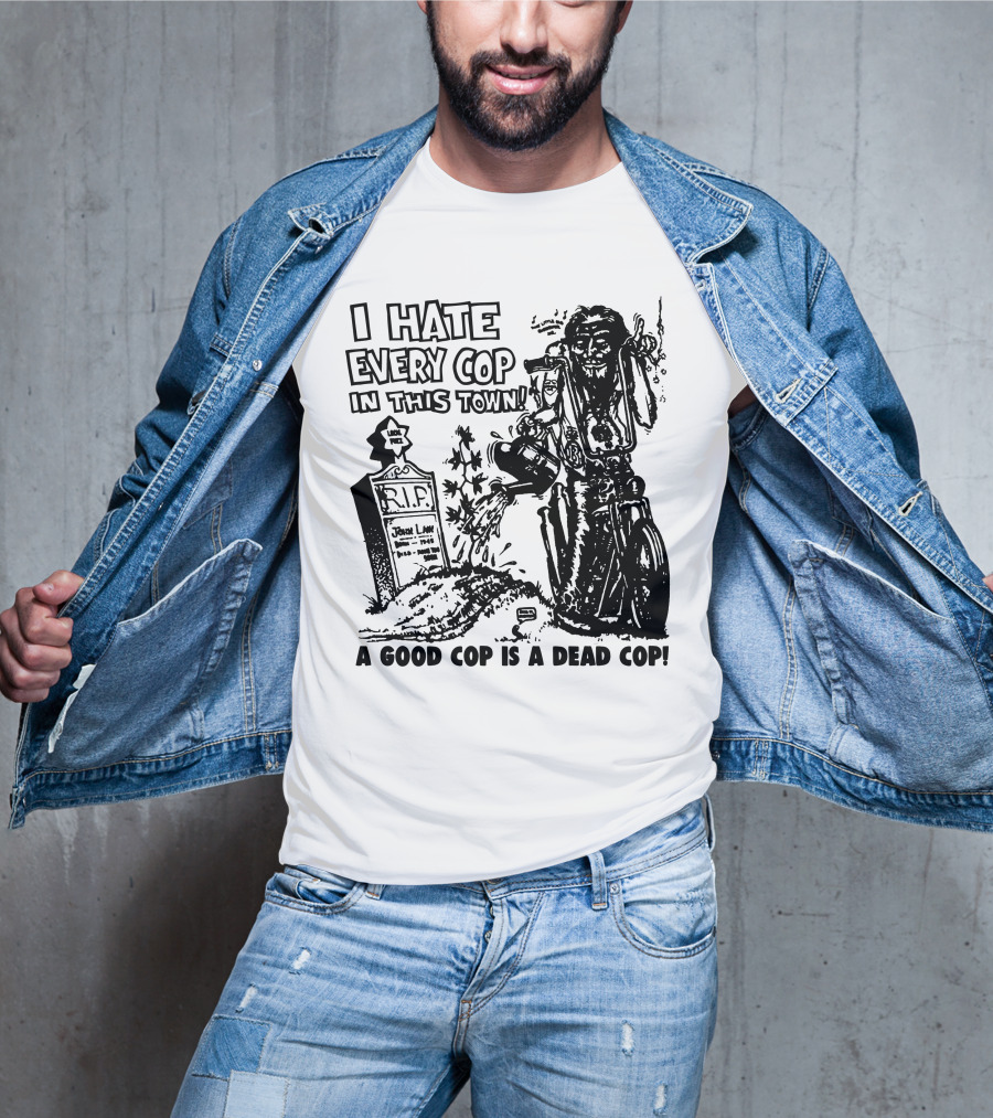 I Hate Every Cop In This Town A Good Cop Is A Dead Cop R.I.P. John Law 1875-1968 T-Shirt