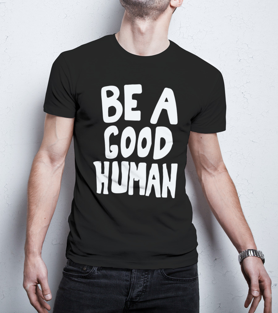 Be A Good Human T-Shirt