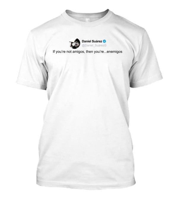 Daniel Suárez Twitter Quote If You're Not Amigos Then You're Enemigos T-Shirt