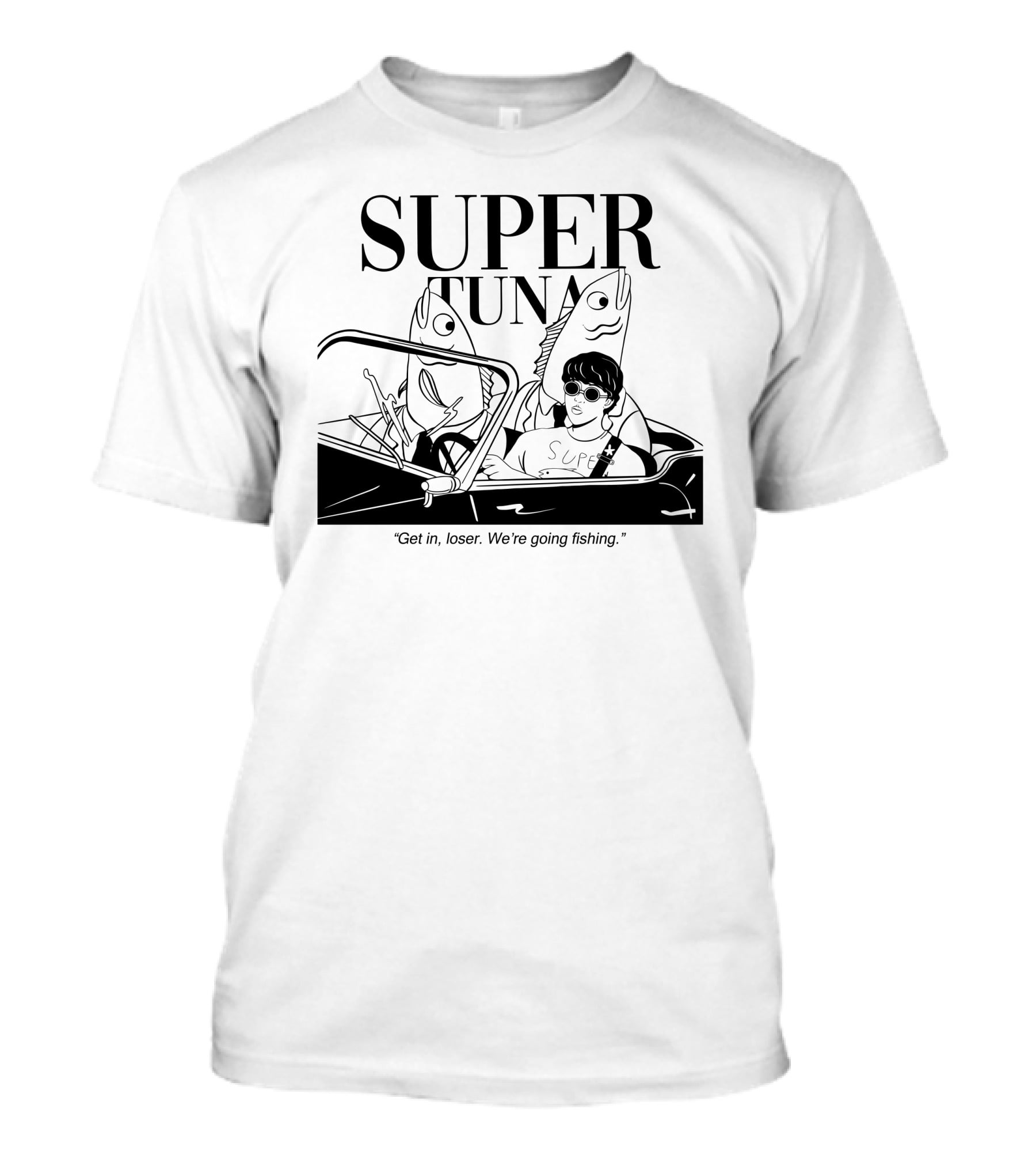 Super Tuna Get In Loser We're Going Fishing T-Shirt