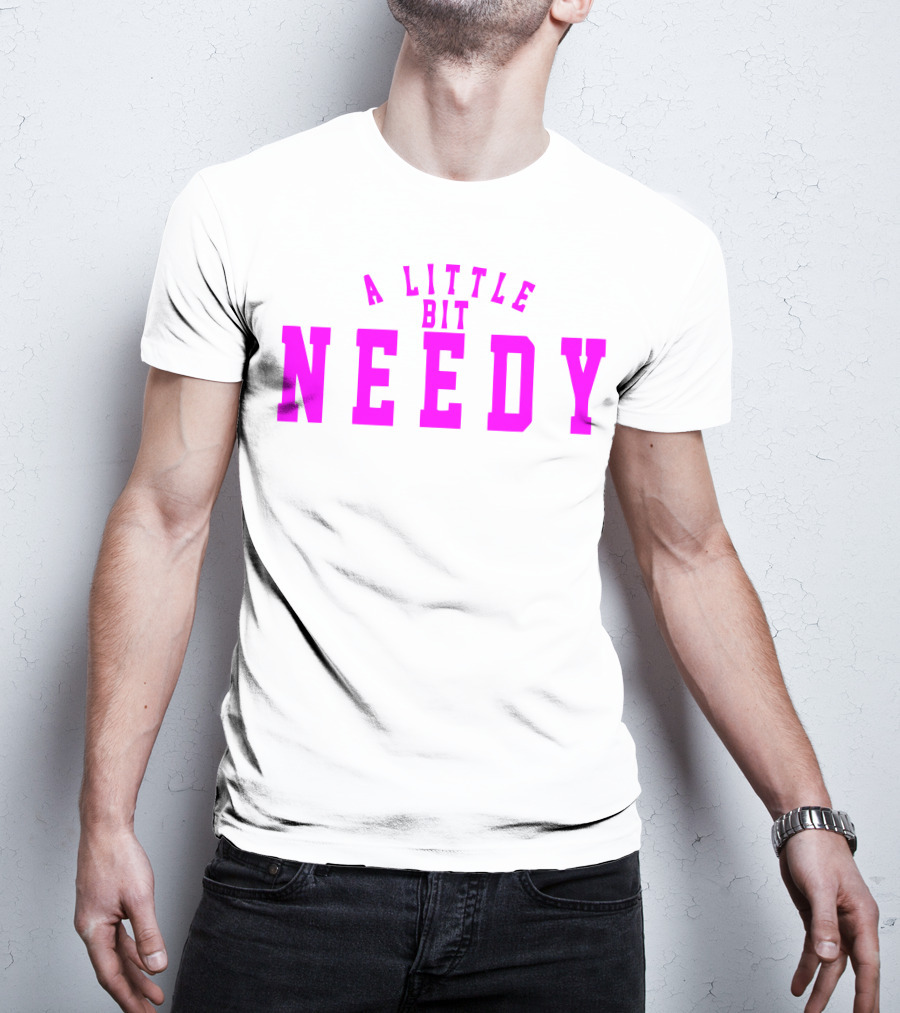 A Little Bit Needy T-Shirt