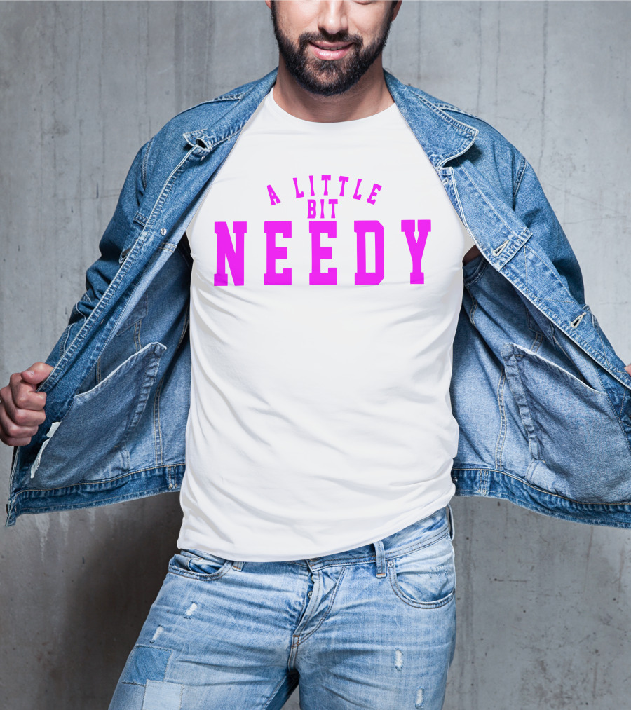 A Little Bit Needy T-Shirt