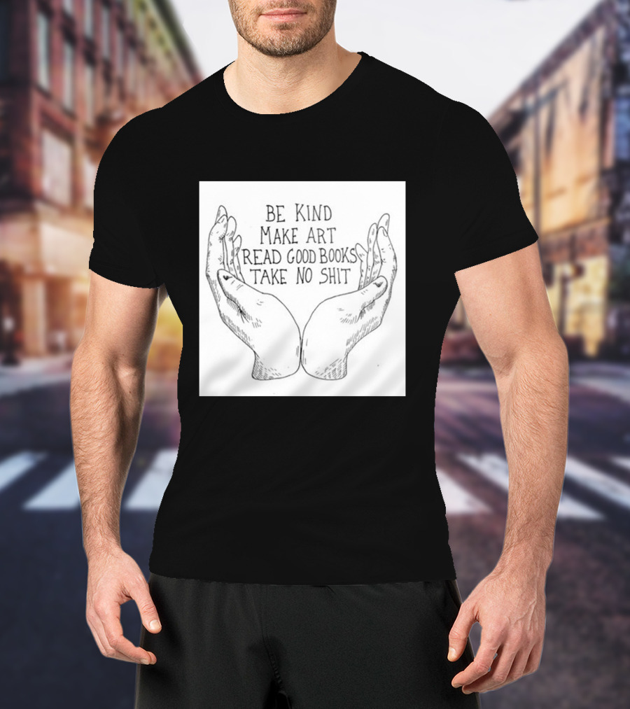 Be Kind Make Art Read Good Books Take No Shit Hands Drawing T-Shirt
