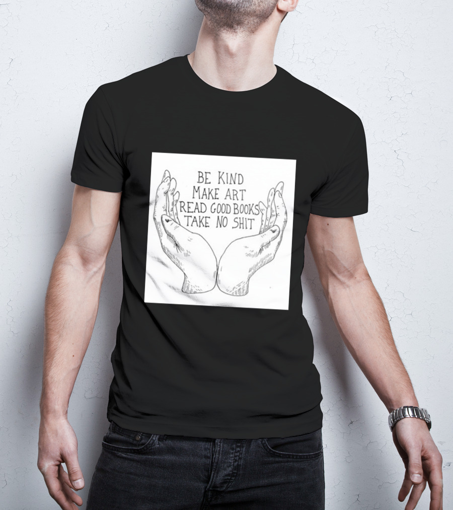 Be Kind Make Art Read Good Books Take No Shit Hands Drawing T-Shirt