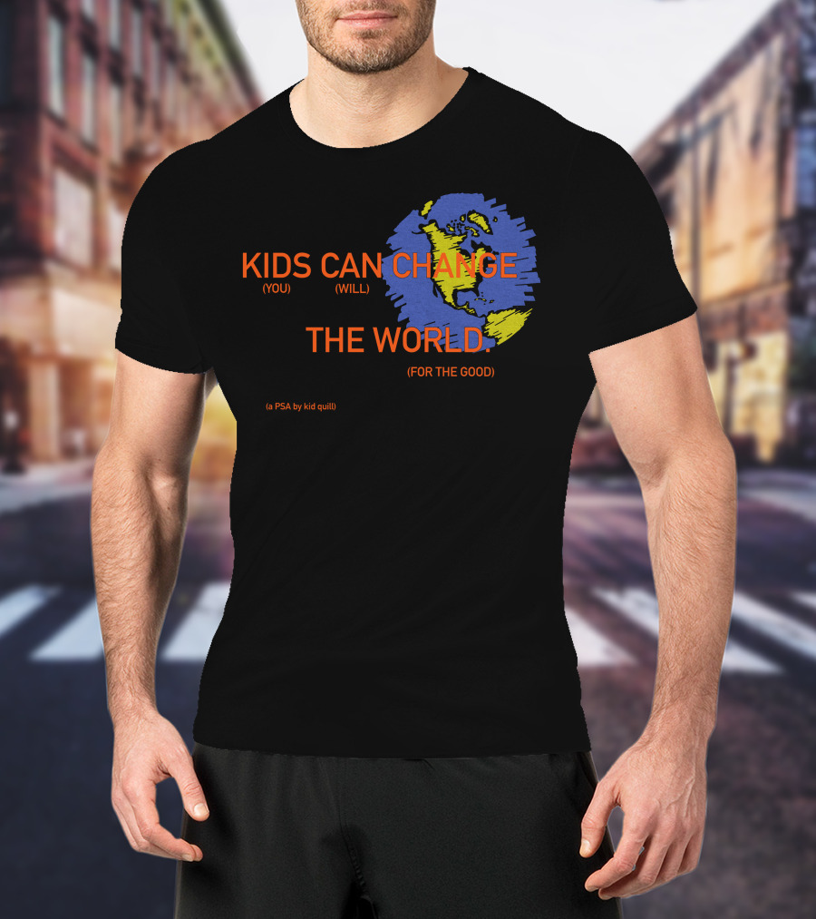 KIDS CAN CHANGE THE WORLD (YOU WILL) (FOR THE GOOD) (a PSA By Kid Quill) T-Shirt