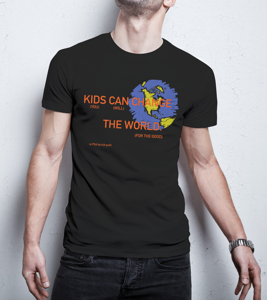 KIDS CAN CHANGE THE WORLD (YOU WILL) (FOR THE GOOD) (a PSA By Kid Quill) T-Shirt