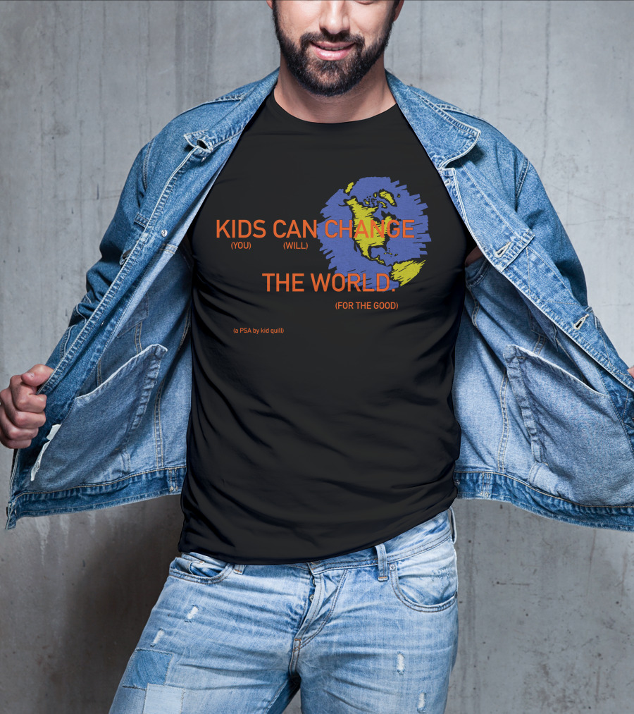 KIDS CAN CHANGE THE WORLD (YOU WILL) (FOR THE GOOD) (a PSA By Kid Quill) T-Shirt
