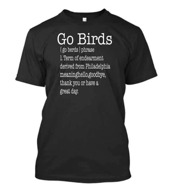 Go Birds Go Berds Phrase Term Of Endearment Derived From Philadelphia Meaning Hello Goodbye Thank You T-Shirt