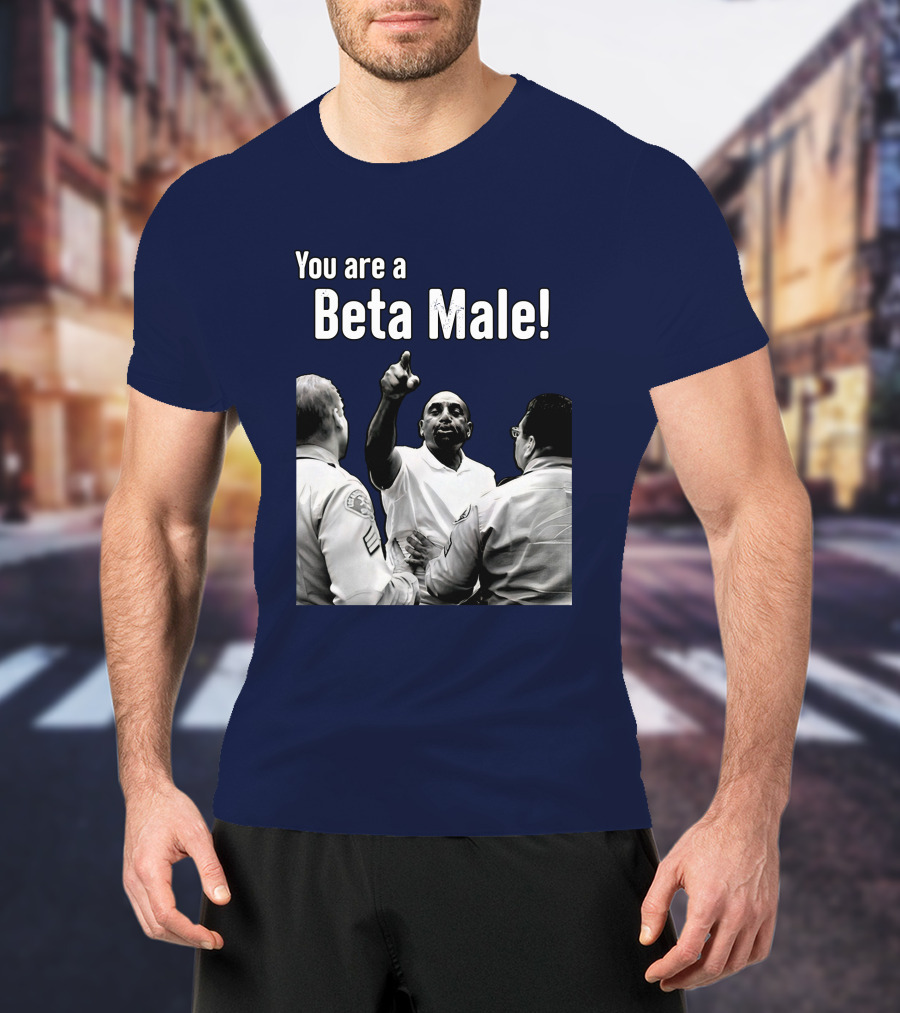 You Are A Beta Male Pointing Man Surrounded By Officers T-Shirt
