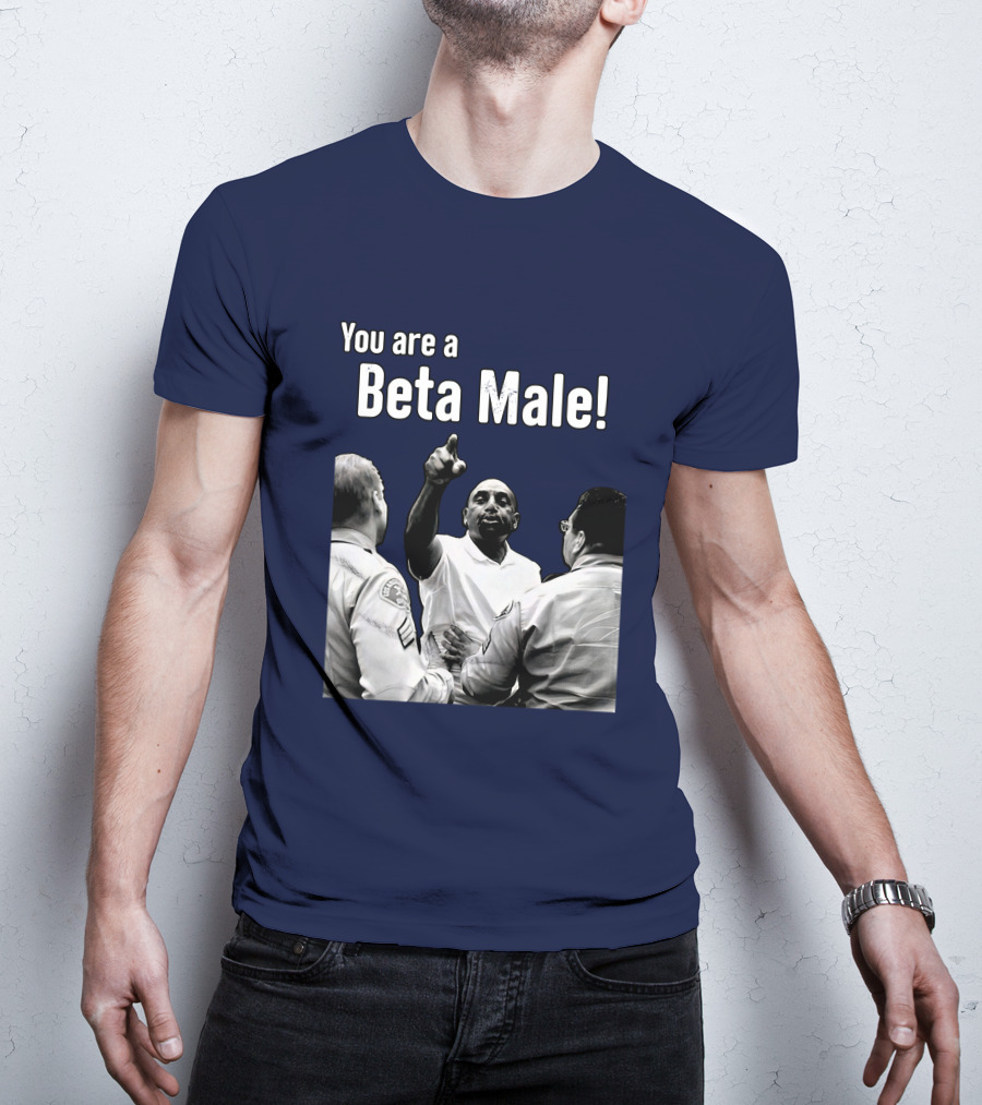You Are A Beta Male Pointing Man Surrounded By Officers T-Shirt