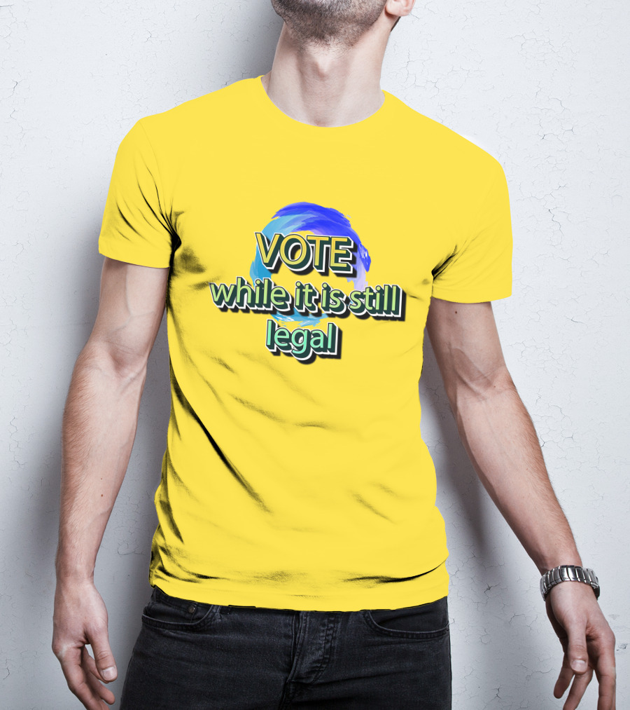 Vote While It Is Still Legal Liberal World Gear Co T-Shirt