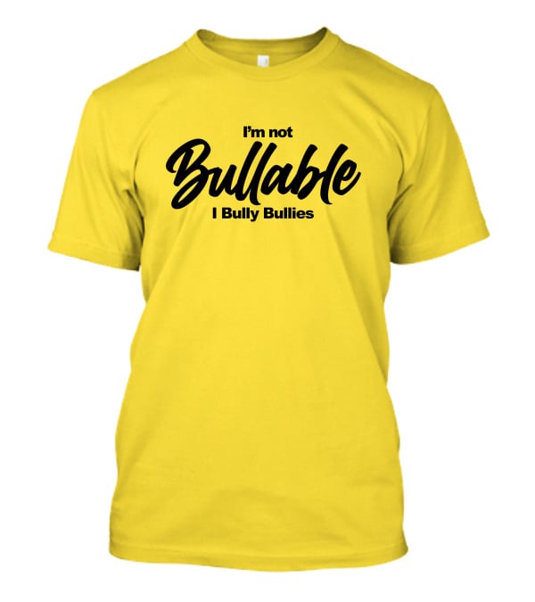 I'm Not Bullable I Bully Bullies T-Shirt
