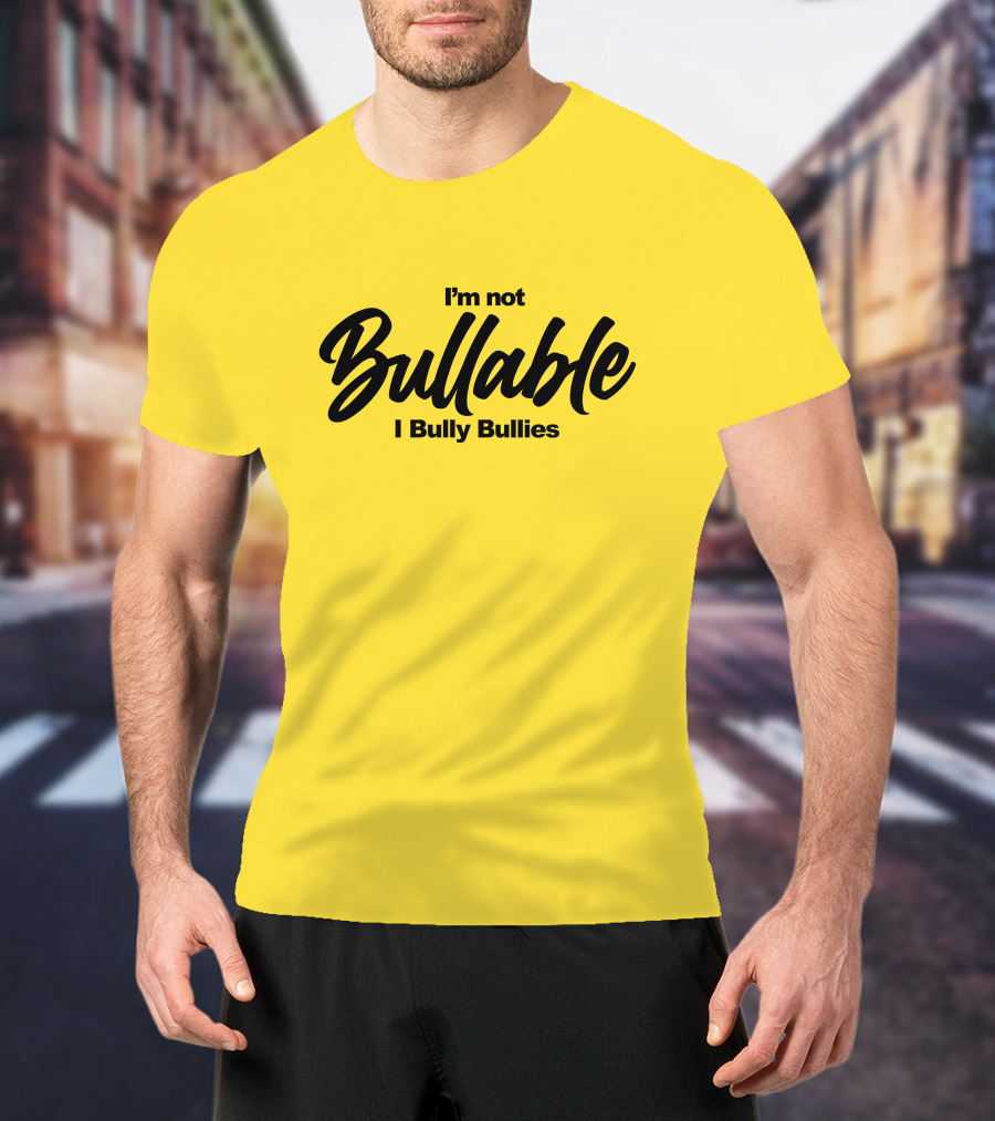 I'm Not Bullable I Bully Bullies T-Shirt