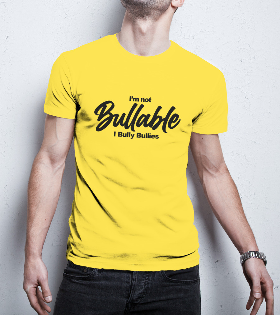 I'm Not Bullable I Bully Bullies T-Shirt