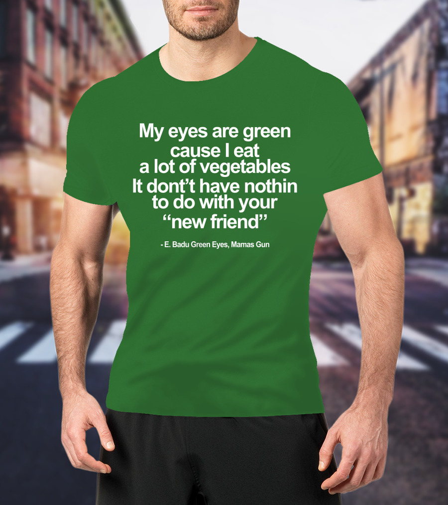 My Eyes Are Green Cause I Eat A Lot Of Vegetables E. Badu Green Eyes Mama's Gun T-Shirt