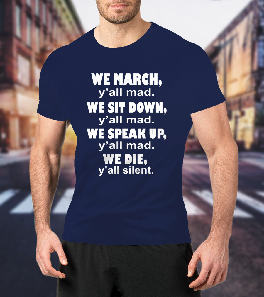 We March Y'all Mad We Sit Down Y'all Mad We Speak Up Y'all Mad We Die Y'all Silent Colin Kaepernick T-Shirt