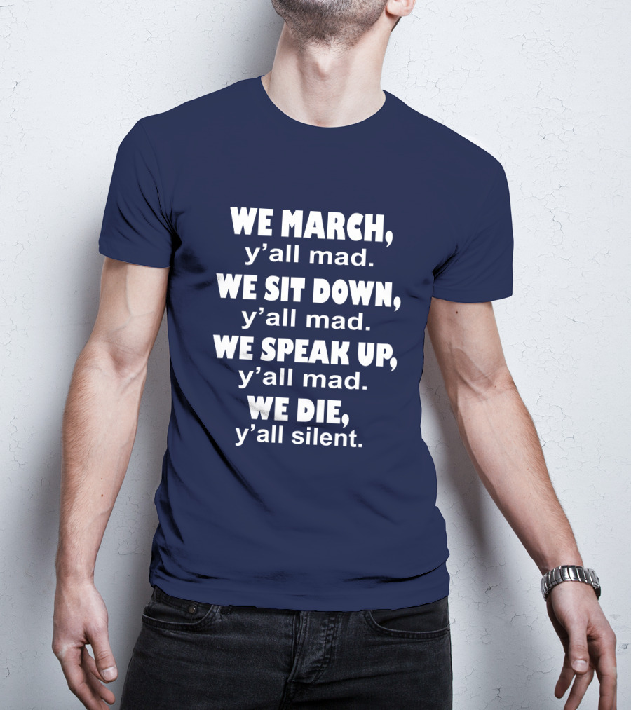 We March Y'all Mad We Sit Down Y'all Mad We Speak Up Y'all Mad We Die Y'all Silent Colin Kaepernick T-Shirt