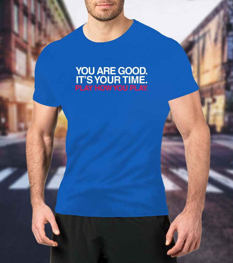 You Are Good It's Your Time Play How You Play T-Shirt