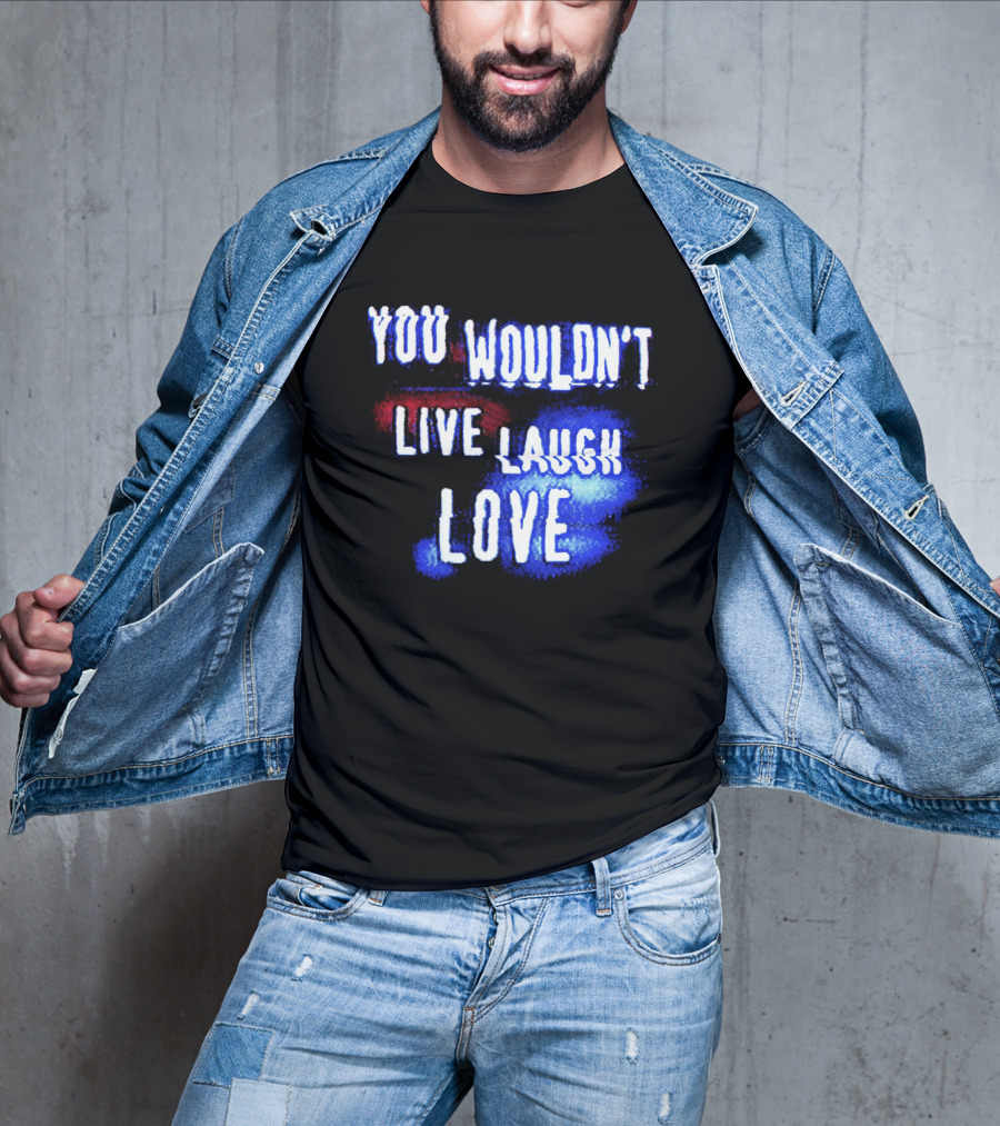 You Wouldn't Live Laugh Love Yetee - Humorous Twist On Classic Phrase T-Shirt