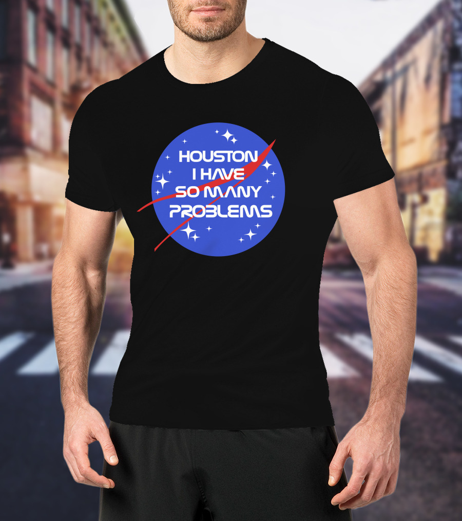 Houston I Have So Many Problems NASA T-Shirt
