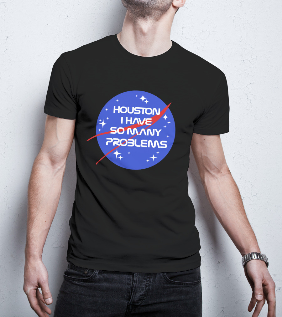 Houston I Have So Many Problems NASA T-Shirt