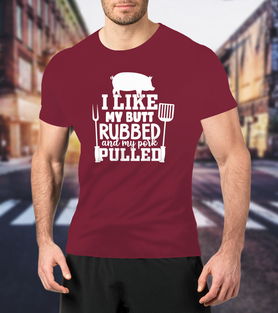 I Like My Butt Rubbed And My Pork Pulled Pig Barbecue Grill Fork Spatula T-Shirt