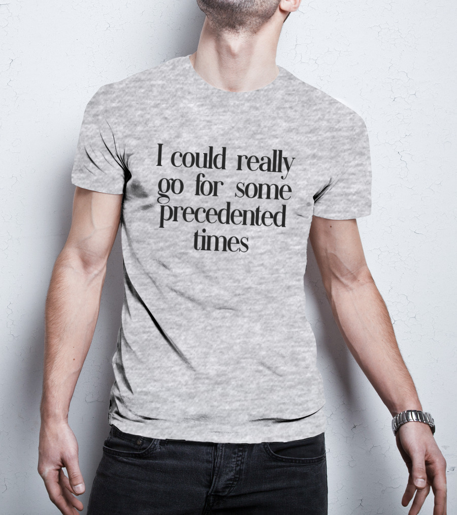I Could Really Go For Some Precedented Times T-Shirt