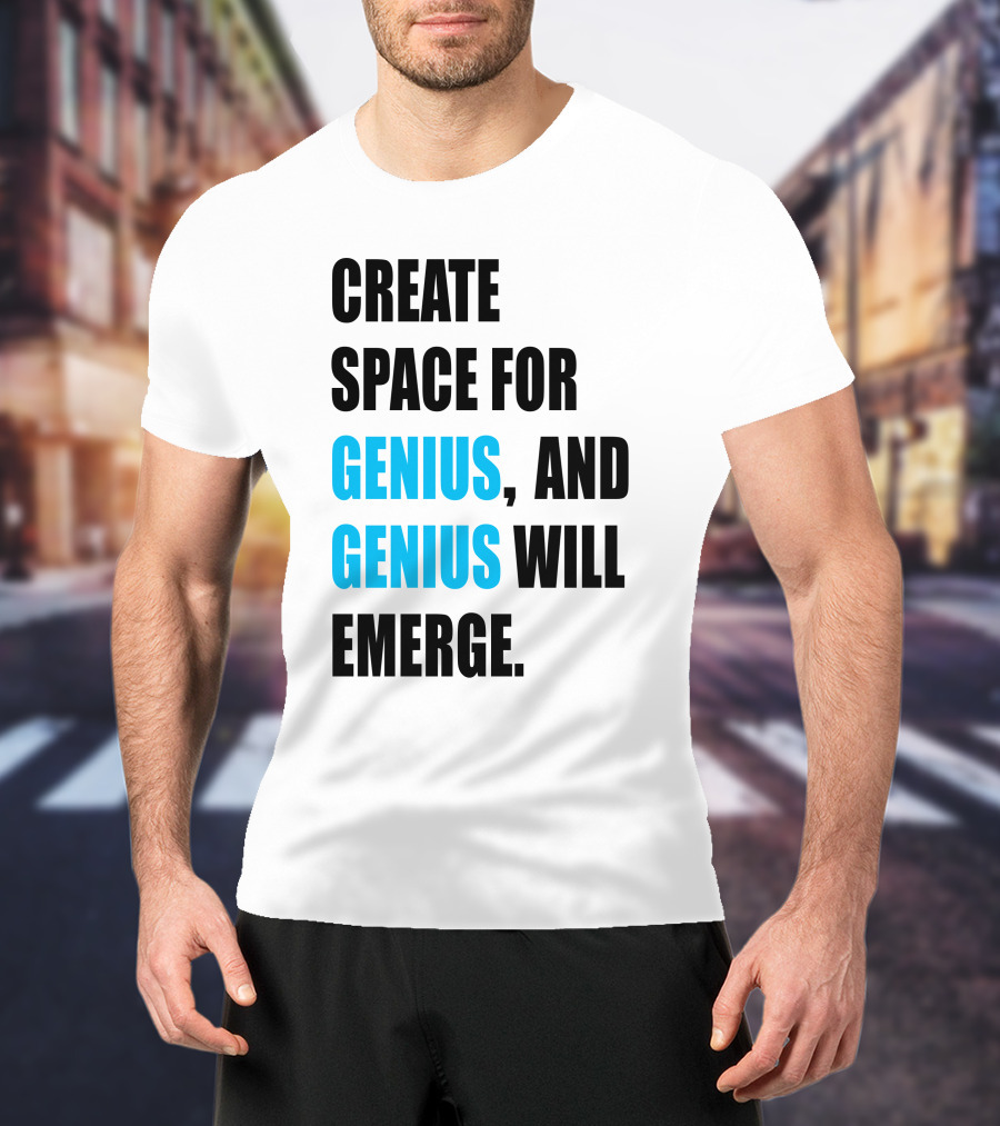 Create Space For Genius, And Genius Will Emerge T-Shirt