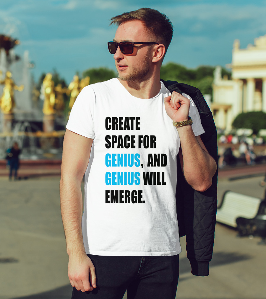 Create Space For Genius, And Genius Will Emerge T-Shirt