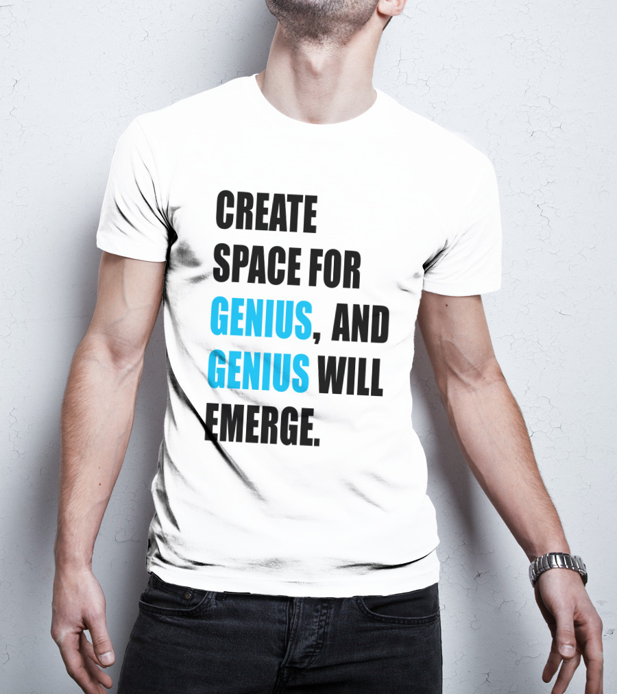 Create Space For Genius, And Genius Will Emerge T-Shirt