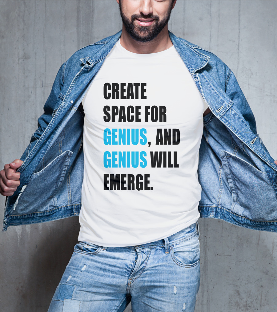 Create Space For Genius, And Genius Will Emerge T-Shirt