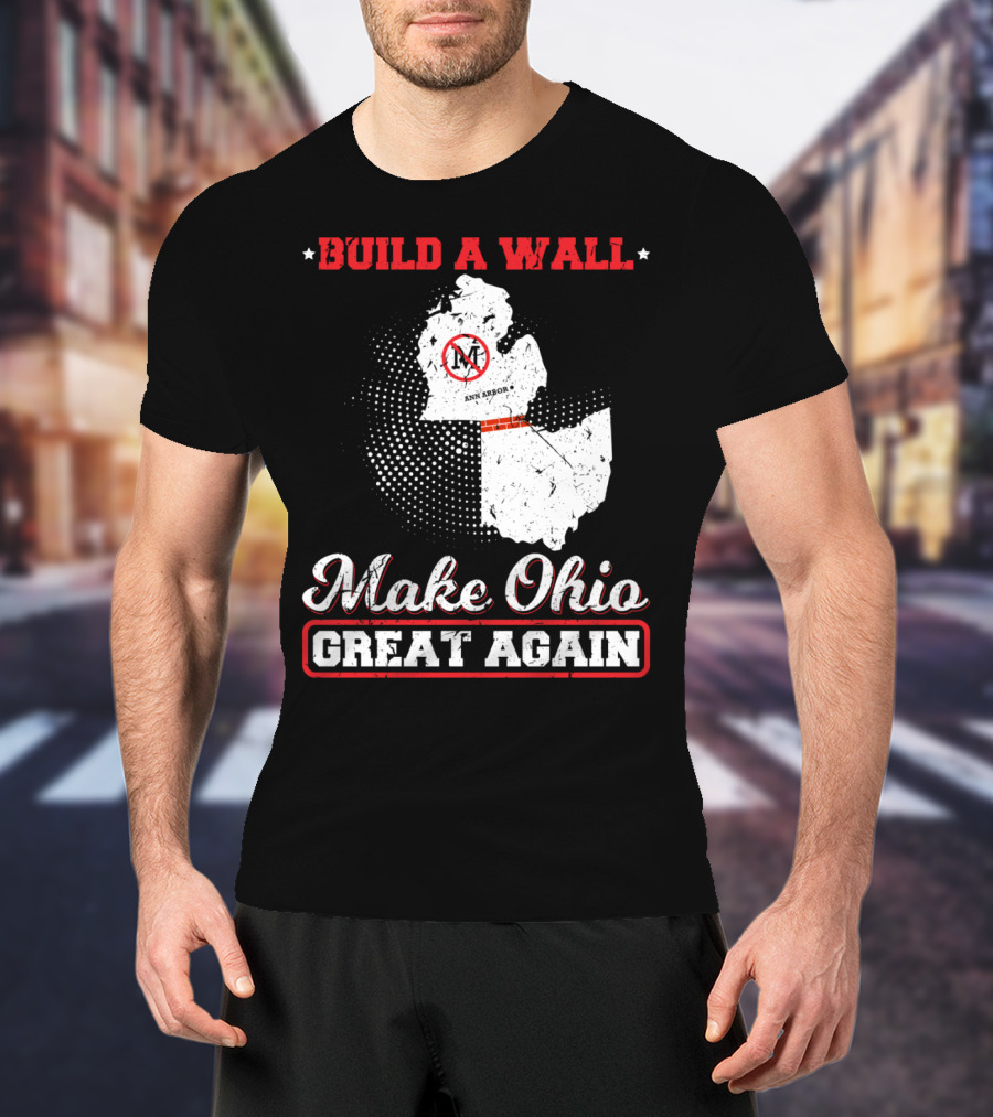 Build A Wall Make Ohio Great Again Ann Arbor State T-Shirt