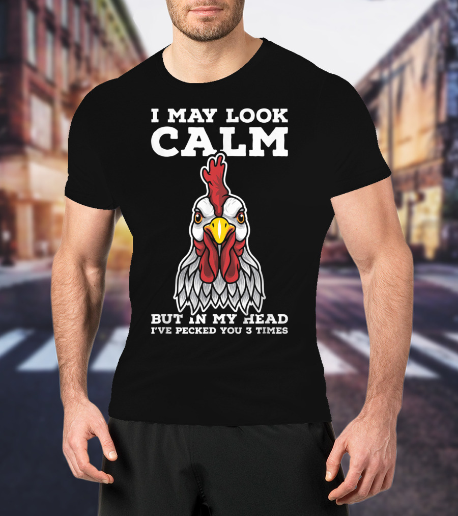 I May Look Calm But In My Head I've Pecked You 3 Times Chicken T-Shirt