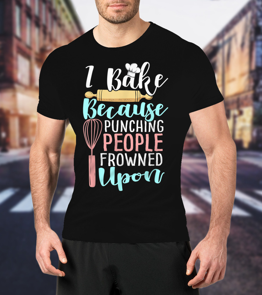 I Bake Because Punching People Frowned Upon Rolling Pin Whisk Chef Hat T-Shirt