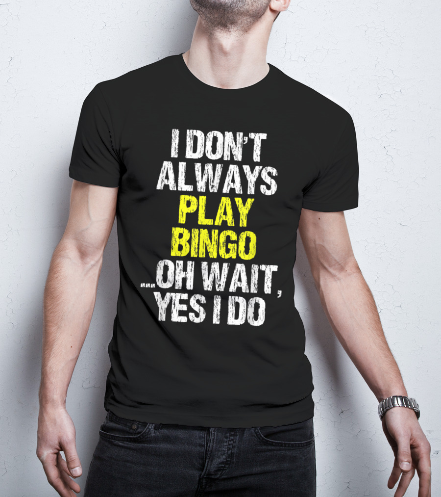 I Don't Always Play Bingo Oh Wait Yes I Do T-Shirt