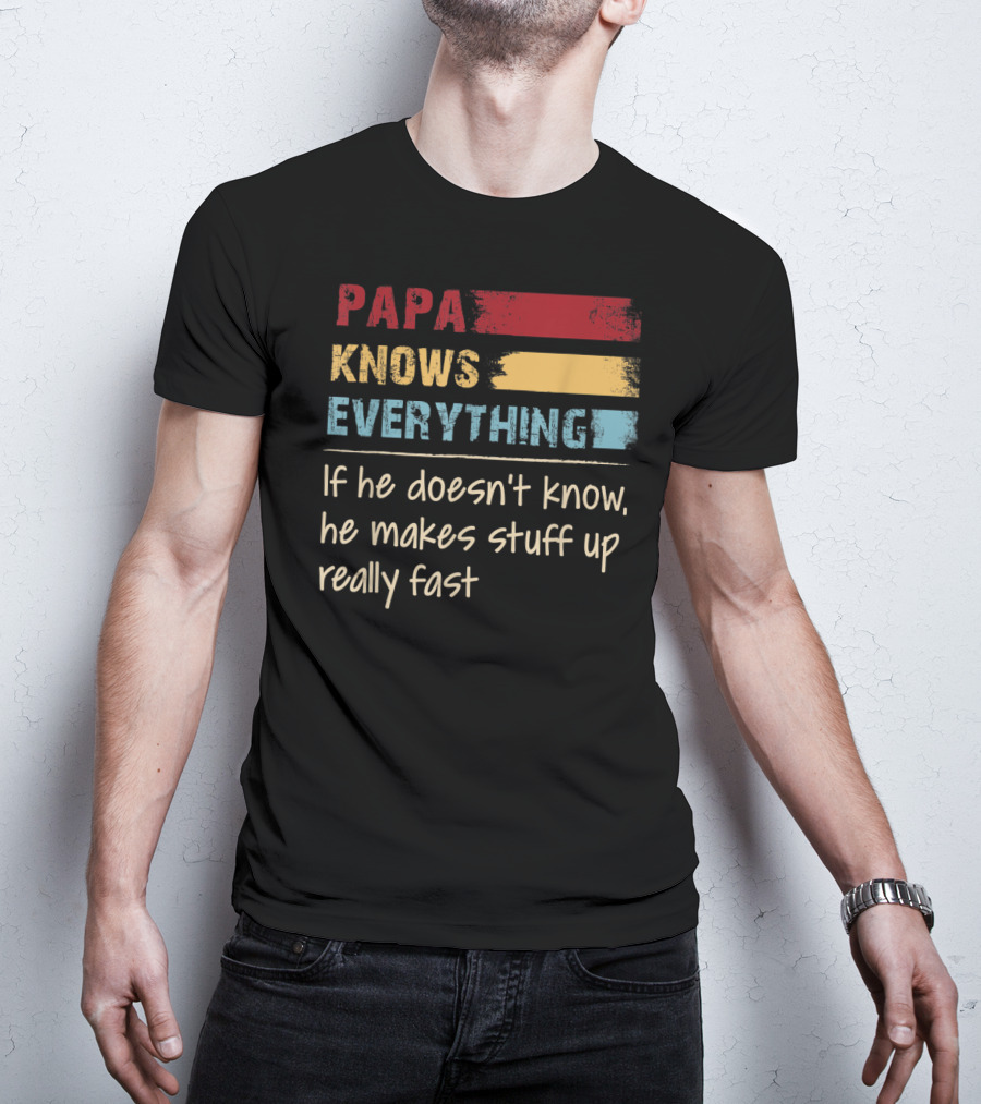 Papa Knows Everything If He Doesn’t Know He Makes Stuff Up Really Fast T-Shirt