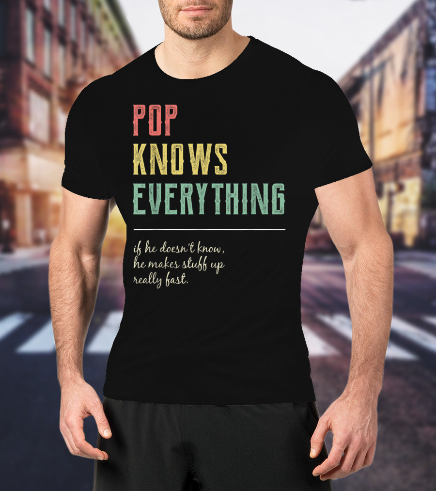 Pop Knows Everything If He Doesn't Know He Makes Stuff Up Really Fast T-Shirt