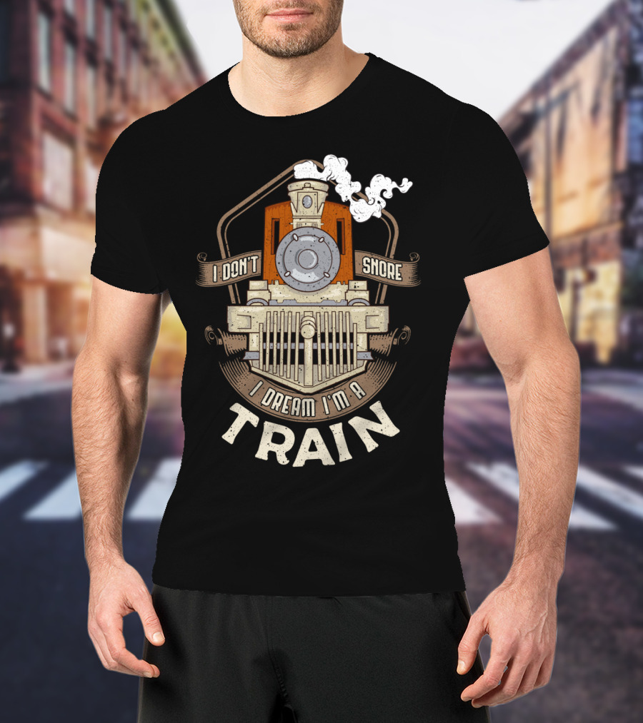 I Don't Snore I Dream I'm A Train Steam Locomotive T-Shirt