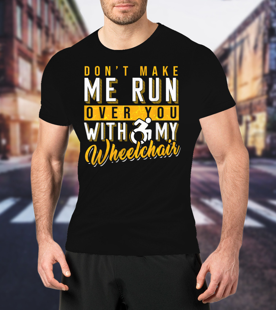 Don't Make Me Run Over You With My Wheelchair Humor Disability Handicap T-Shirt