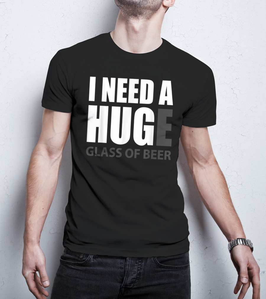 I Need A Huge Glass Of Beer T-Shirt
