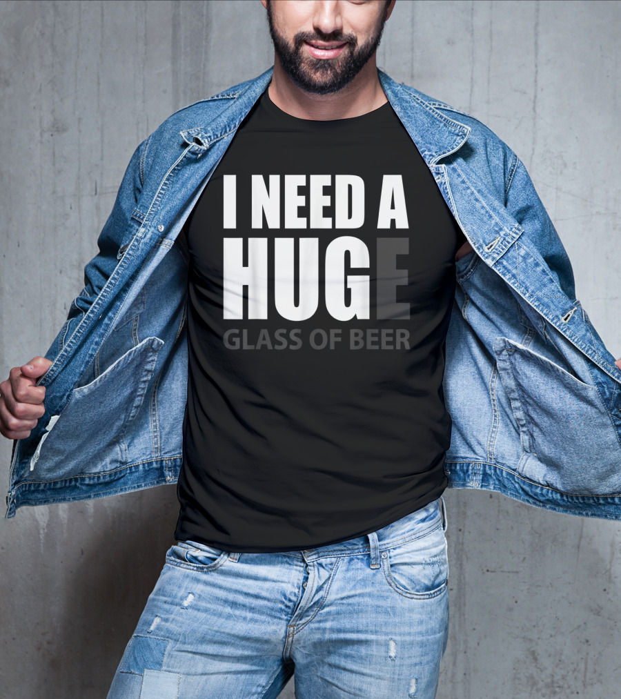 I Need A Huge Glass Of Beer T-Shirt