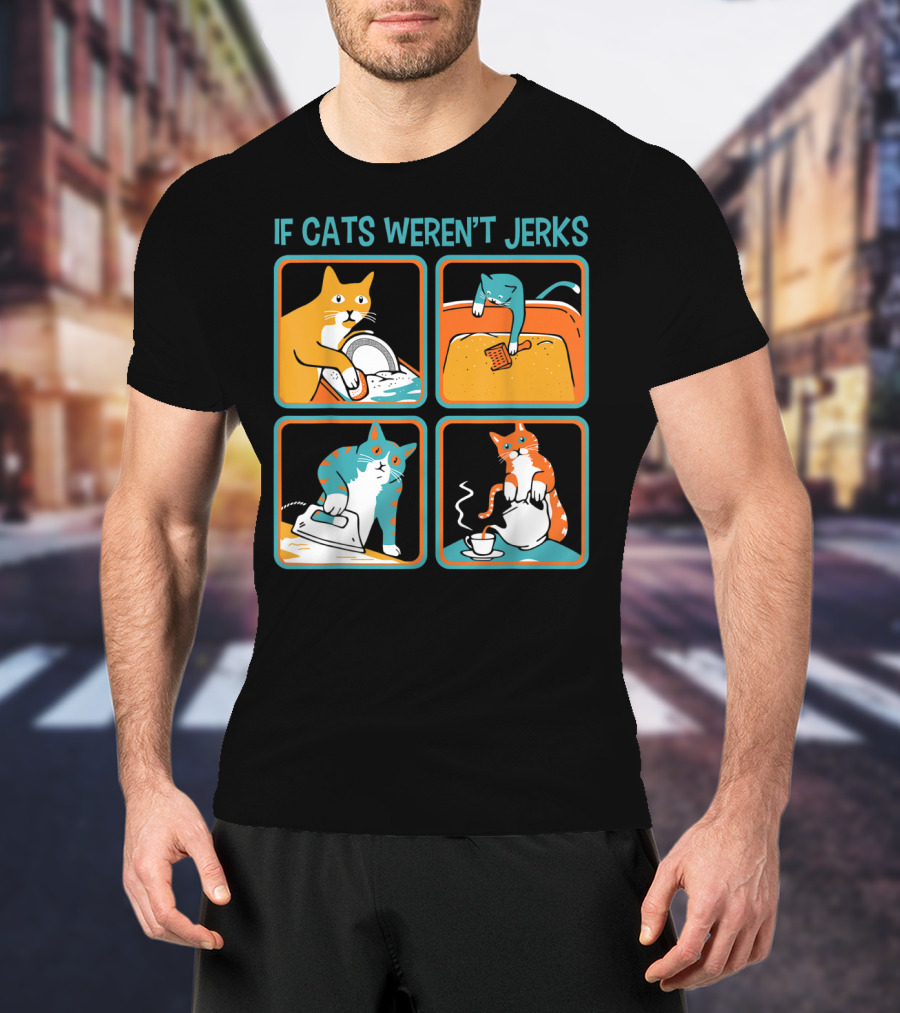 If Cats Weren't Jerks Dishwasher Bathtub Iron Tea T-Shirt