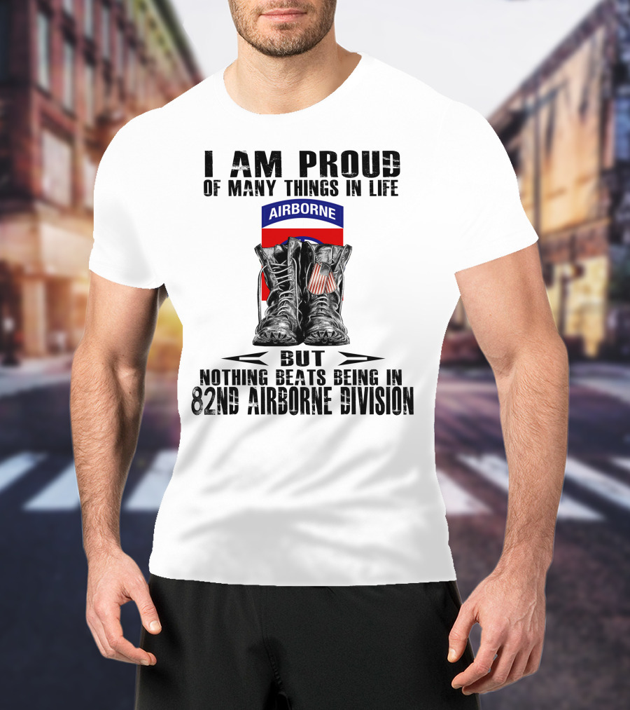 I Am Proud Of Many Things In Life But Nothing Beats Being In 82Nd Airborne Division Airborne With Boots T-Shirt