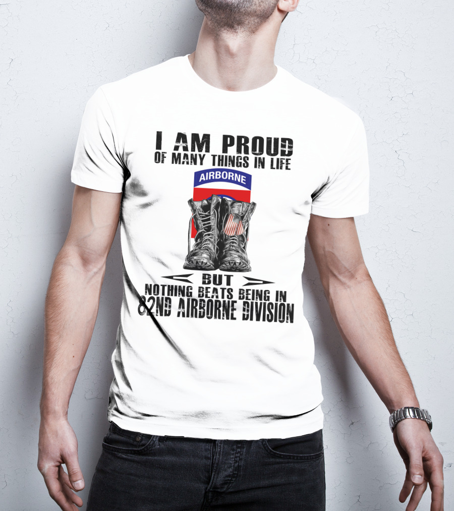 I Am Proud Of Many Things In Life But Nothing Beats Being In 82Nd Airborne Division Airborne With Boots T-Shirt