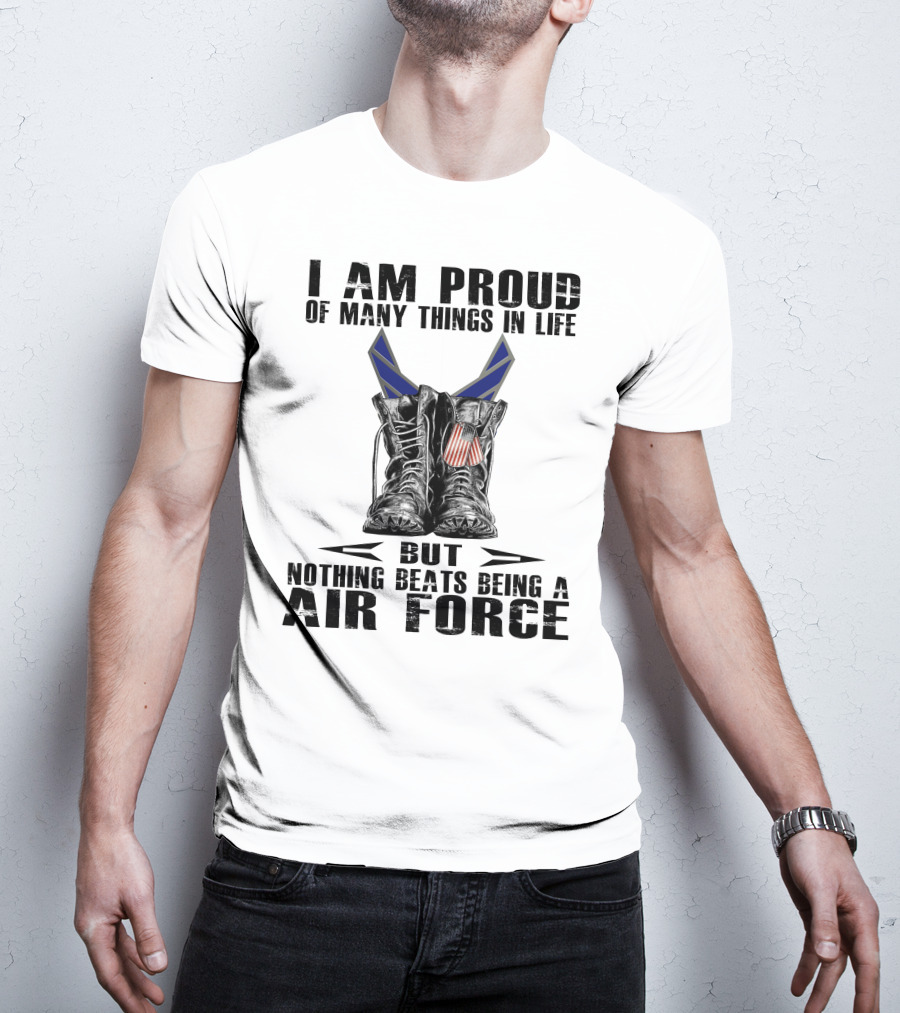 I Am Proud Of Many Things In Life But Nothing Beats Being Air Force T-Shirt