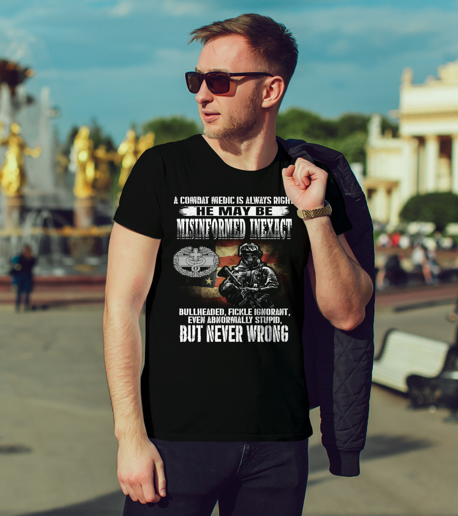 A Combat Medic Is Always Right He May Be Misinformed Inexact But Never Wrong Bullheaded Fickle Ignorant Even Abnormally Stupid T-Shirt