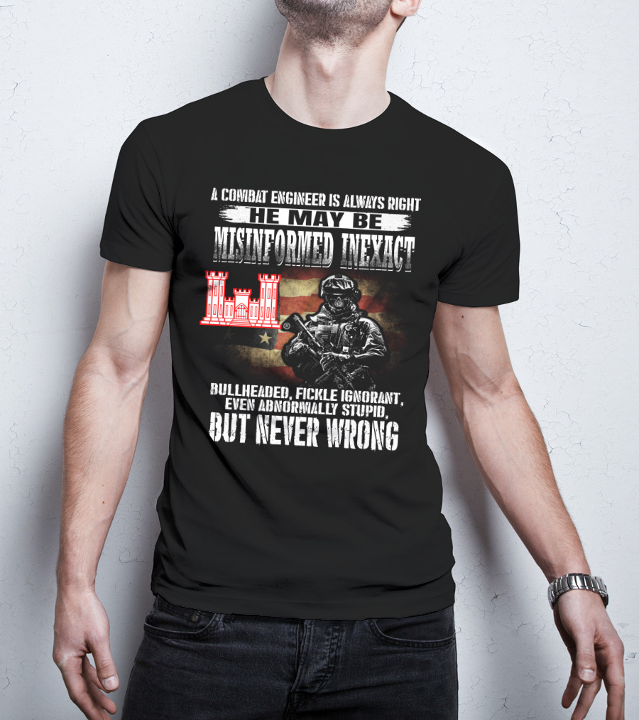 A Combat Engineer Is Always Right He May Be Misinformed Inexact But Never Wrong T-Shirt