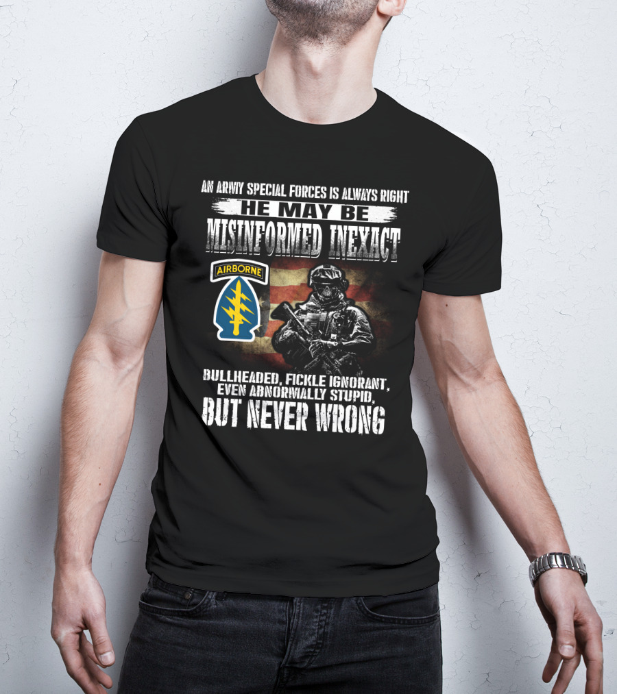 An Army Special Forces Is Always Right He May Be Misinformed Inexact Bullheaded Fickle Ignorant Even Abnormally Stupid Airborne But Never Wrong T-Shirt