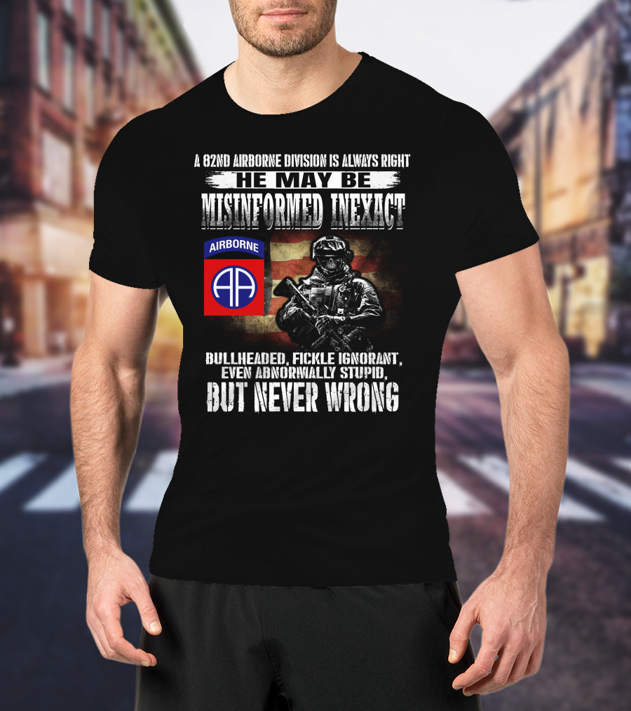 A 82Nd Airborne Division Is Always Right He May Be Misinformed Inexact But Never Wrong T-Shirt